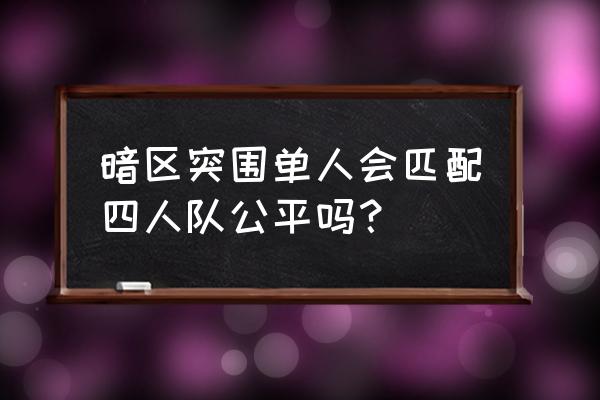 暗区突围如何关闭组队借用 暗区突围单人会匹配四人队公平吗？