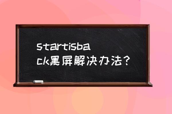 如何快速解决电脑黑屏 startisback黑屏解决办法？