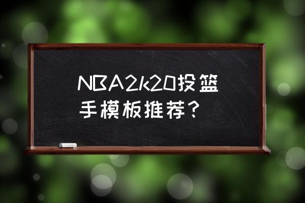 2k21生涯模式初始总评 NBA2k20投篮手模板推荐？