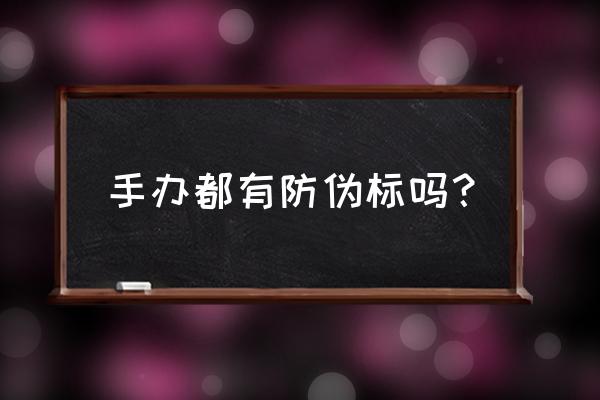 如何买到正版手办 手办都有防伪标吗？