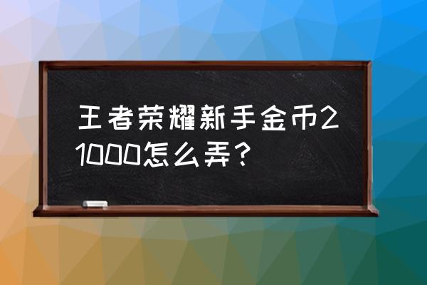 坚持每日领取2000金币的方法 王者荣耀新手金币21000怎么弄？