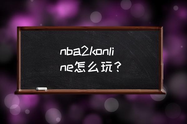 nba2konline操作指南 nba2konline怎么玩？