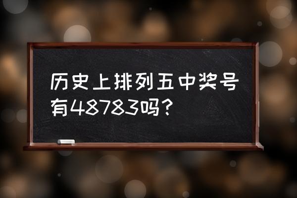 下载排列五奖表 历史上排列五中奖号有48783吗？