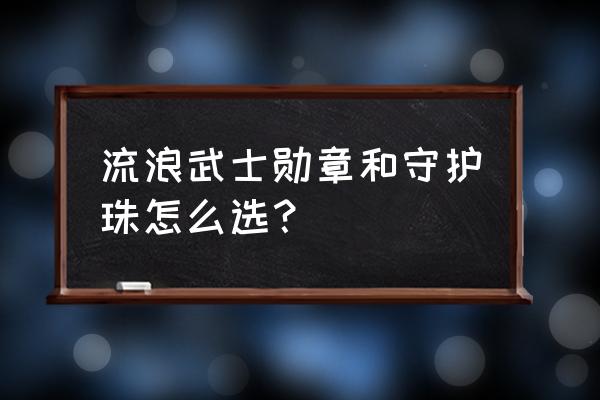 流浪武士护石9保1怎么选择 流浪武士勋章和守护珠怎么选？