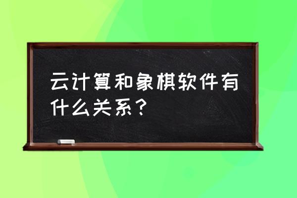 如何利用象棋软件提高棋力 云计算和象棋软件有什么关系？