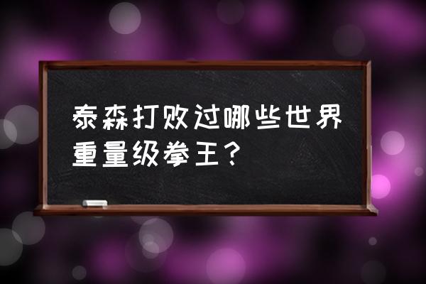 泰森有没有赢过哪个顶级拳王 泰森打败过哪些世界重量级拳王？