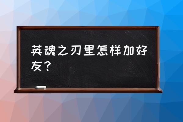 英魂之刃账号换绑怎么搞 英魂之刃里怎样加好友？