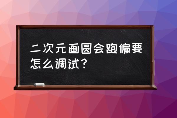 二次元怎么画新手入门 二次元画圆会跑偏要怎么调试？