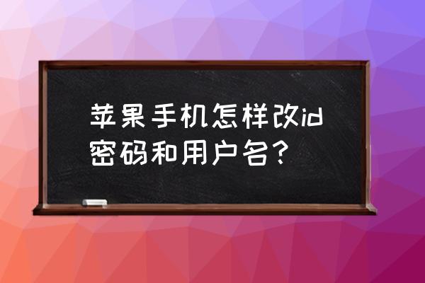 苹果7怎么重新更换id和密码 苹果手机怎样改id密码和用户名？