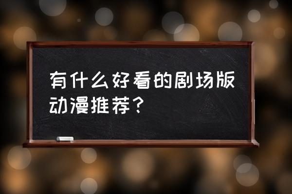 卫宫巨侠连珍视的东西都守不了 有什么好看的剧场版动漫推荐？