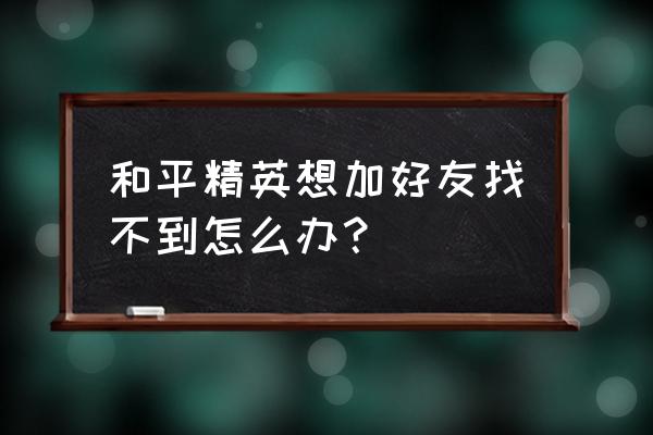 和平精英如何添加全部好友 和平精英想加好友找不到怎么办？