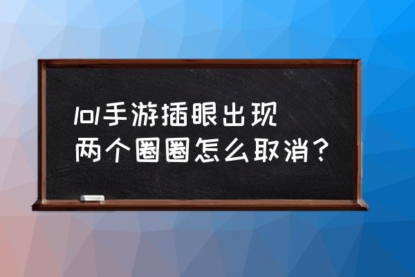 英雄联盟怎么显示攻击距离的圈圈 lol手游插眼出现两个圈圈怎么取消？