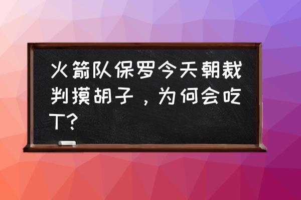 如何判断足球裁判是向谁出牌 火箭队保罗今天朝裁判摸胡子，为何会吃T？