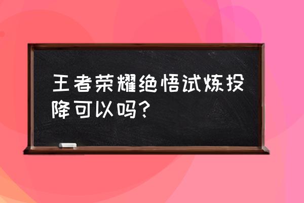 王者荣耀如何解除自动投降 王者荣耀绝悟试炼投降可以吗？