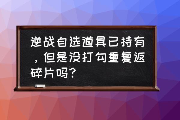 逆战猎魔挑战第二关教程 逆战自选道具已持有，但是没打勾重复返碎片吗？