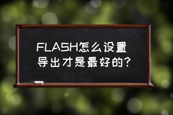 flash软件怎么裁剪图片大小 FLASH怎么设置导出才是最好的？