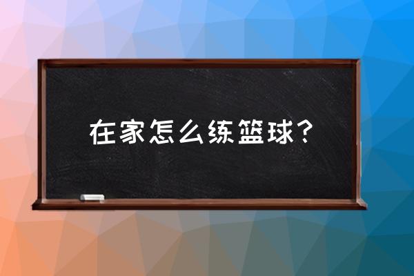 自己一个人怎么学好打篮球 在家怎么练篮球？