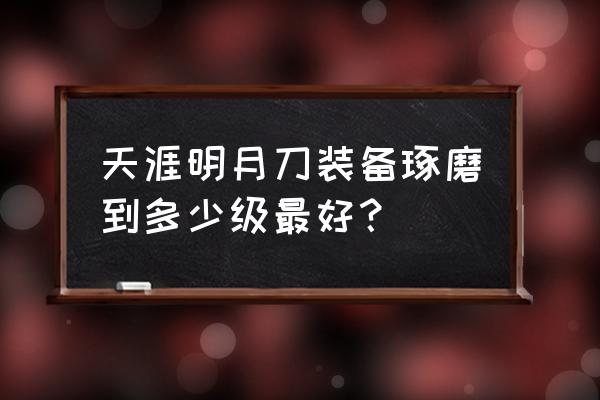 天涯明月刀装备获得方法 天涯明月刀装备琢磨到多少级最好？