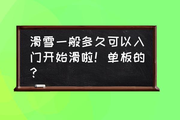 滑雪教程入门学习 滑雪一般多久可以入门开始滑啦！单板的？