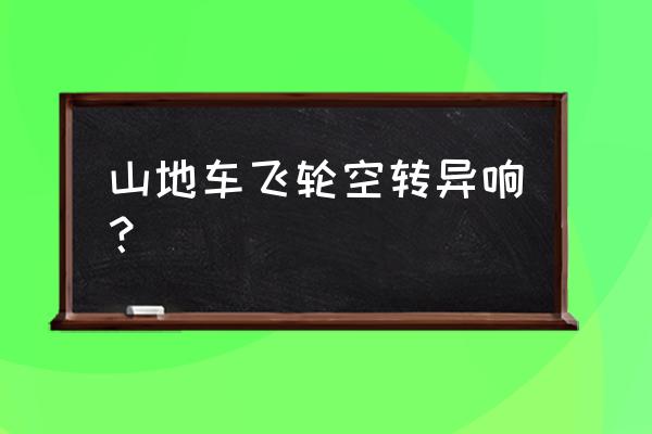 自行车空转怎么让它感觉声音更响 山地车飞轮空转异响？