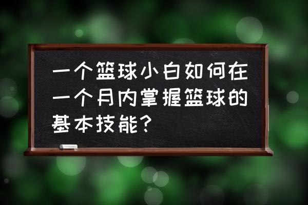 篮球新手如何训练控球 一个篮球小白如何在一个月内掌握篮球的基本技能？