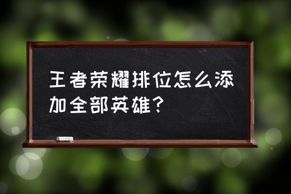 王者荣耀的所有英雄怎么来的 王者荣耀排位怎么添加全部英雄？