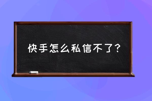 快手在哪里查看私信 快手怎么私信不了？