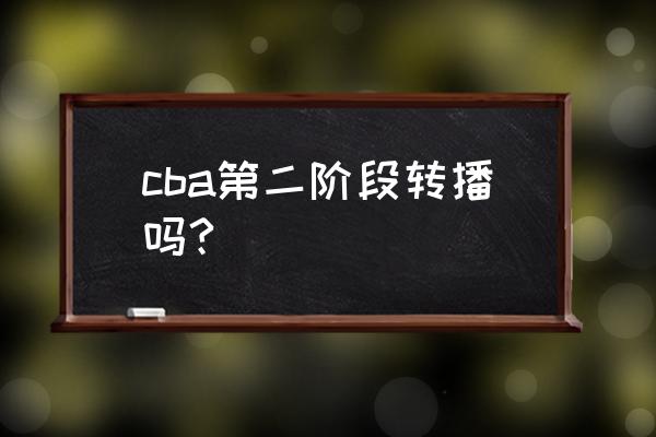 2022cba选秀在哪看直播 cba第二阶段转播吗?