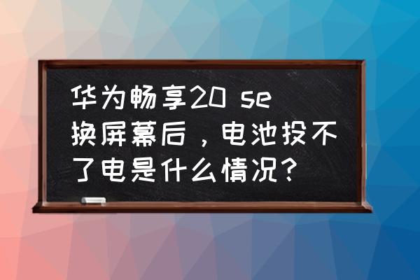 华为畅享20se连不了wifi 华为畅享20 se换屏幕后，电池投不了电是什么情况？