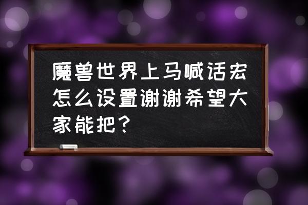 魔兽世界怀旧服喊话宏怎么设置 魔兽世界上马喊话宏怎么设置谢谢希望大家能把？