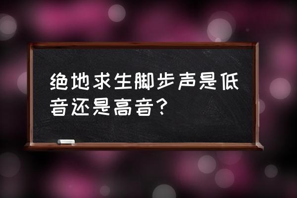 绝地求生怎么让脚步声听得更清楚 绝地求生脚步声是低音还是高音？