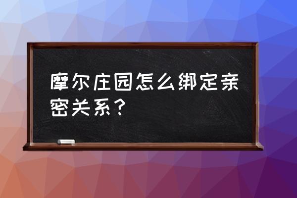 摩尔庄园雷霆账号怎么实名认证 摩尔庄园怎么绑定亲密关系？