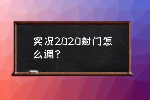 新手踢足球射门技巧 实况2020射门怎么调？