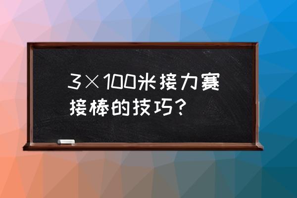 接力跑的传接棒的方法有哪些 3×100米接力赛接棒的技巧？