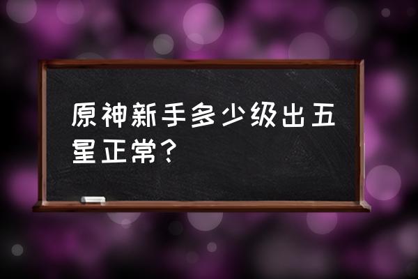 原神新手80抽没出五星正常吗 原神新手多少级出五星正常？