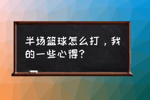 篮球半场个人基本思路 半场篮球怎么打，我的一些心得？