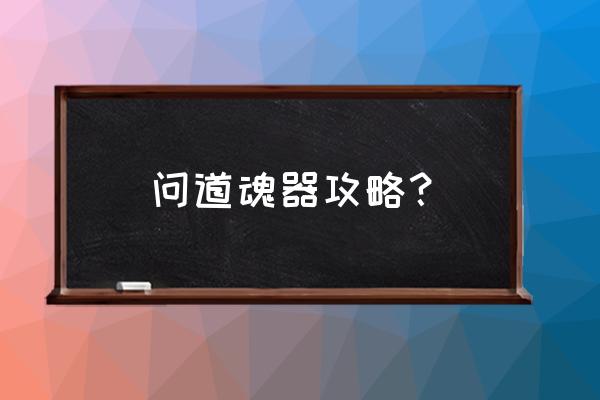 问道手游魂器暗属性怎么搞出来的 问道魂器攻略？