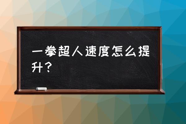 一拳超人到了50级资源缺乏怎么办 一拳超人速度怎么提升？