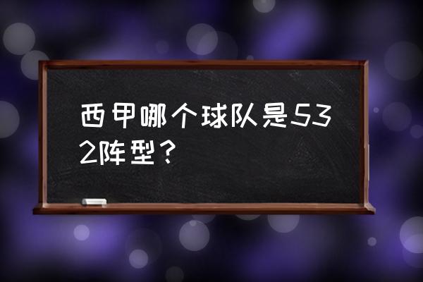 西甲各支球队简介 西甲哪个球队是532阵型？