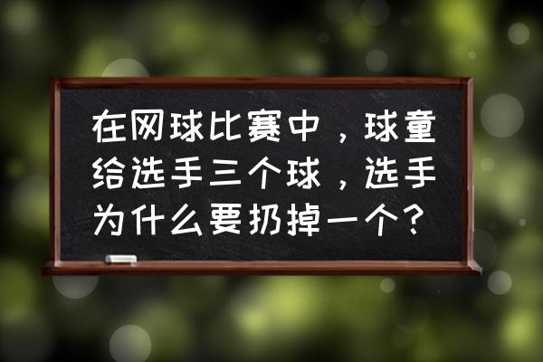 怎样选拔网球球童 在网球比赛中，球童给选手三个球，选手为什么要扔掉一个？