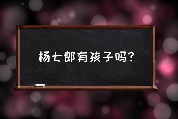 五郎邀约任务有多少隐藏成就 杨七郎有孩子吗？