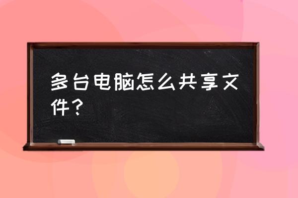 win7系统怎么知道哪个文件在共享 多台电脑怎么共享文件？