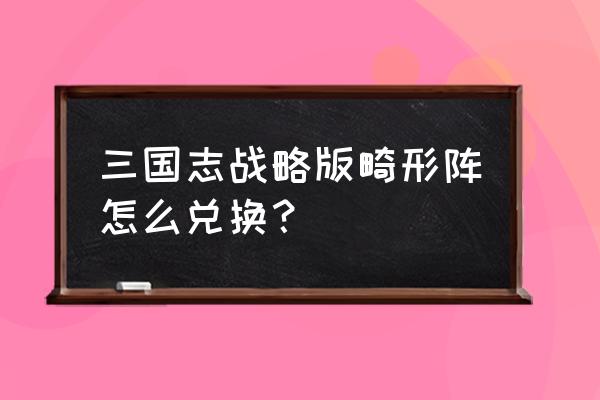 虎豹骑怎么换道具 三国志战略版畸形阵怎么兑换？