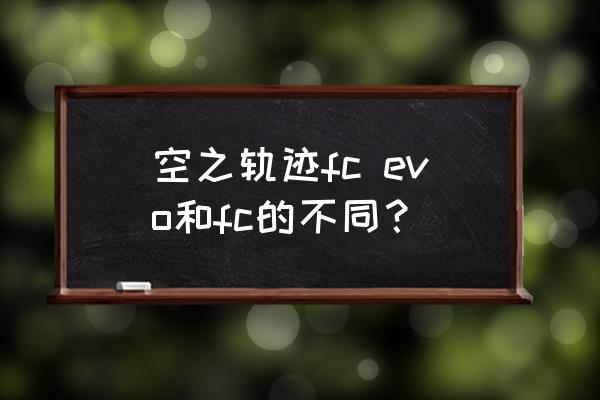 空之轨迹在哪里玩 空之轨迹fc evo和fc的不同？