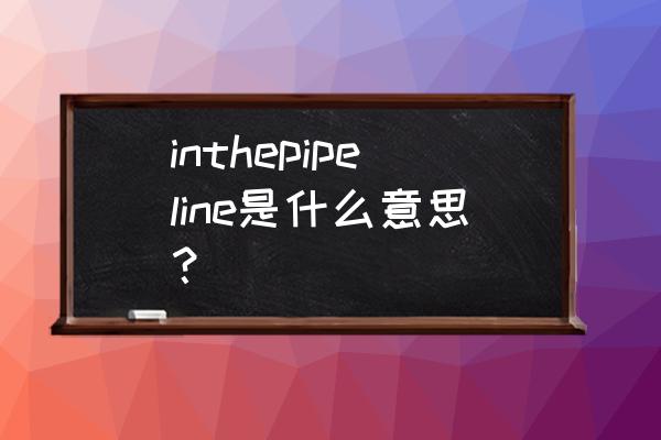 netty登录认证 inthepipeline是什么意思？