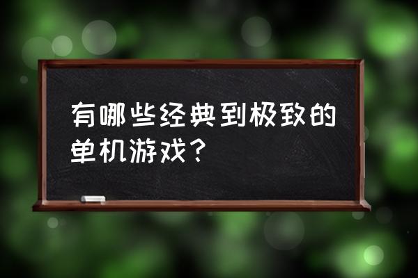 游戏化教学设计培训 有哪些经典到极致的单机游戏？