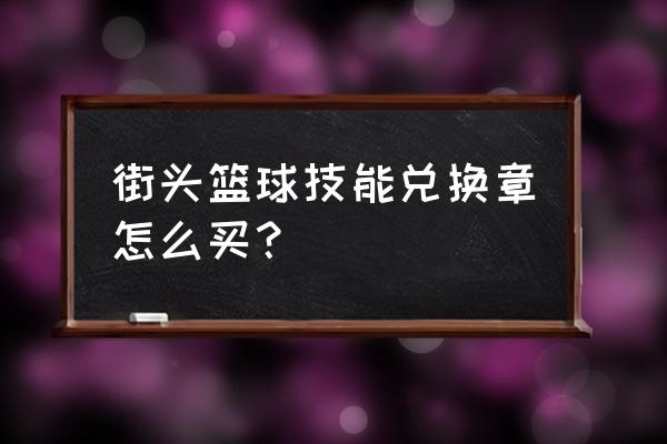 街头篮球技能兑换券怎么得 街头篮球技能兑换章怎么买？