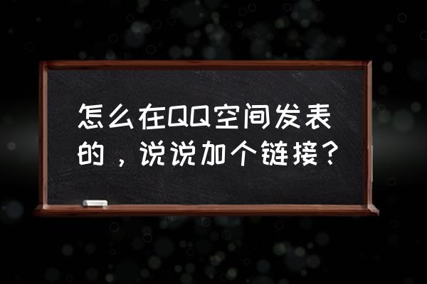 文本框如何添加超链接 怎么在QQ空间发表的，说说加个链接？