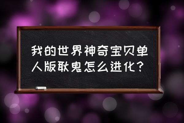 香脆饼干制作小游戏 我的世界神奇宝贝单人版耿鬼怎么进化？