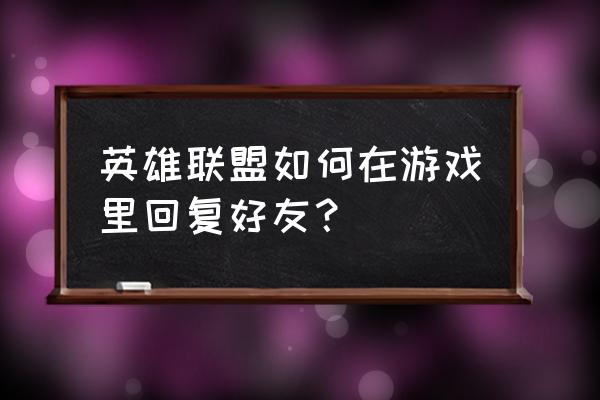 英雄联盟在游戏里怎么回好友消息 英雄联盟如何在游戏里回复好友？